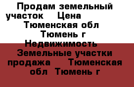 Продам земельный участок  › Цена ­ 170 000 - Тюменская обл., Тюмень г. Недвижимость » Земельные участки продажа   . Тюменская обл.,Тюмень г.